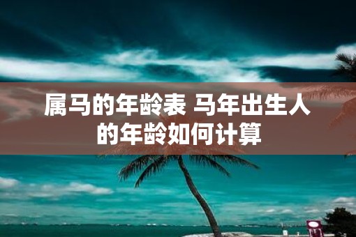 属马的年龄表 马年出生人的年龄如何计算