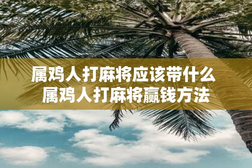 属鸡人打麻将应该带什么 属鸡人打麻将赢钱方法