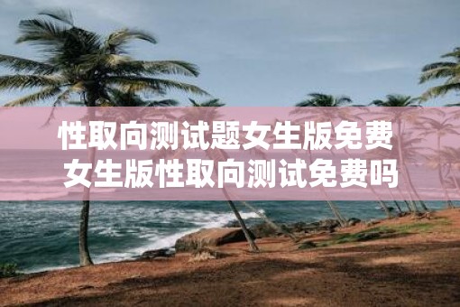 性取向测试题女生版免费 女生版性取向测试免费吗