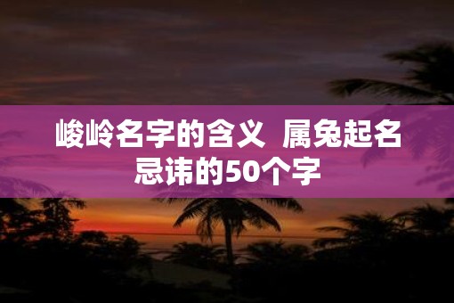 峻岭名字的含义  属兔起名忌讳的50个字