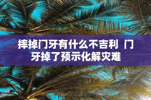 摔掉门牙有什么不吉利  门牙掉了预示化解灾难