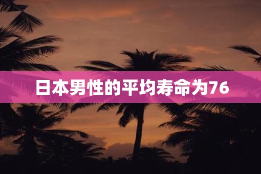 日本男性的平均寿命为76