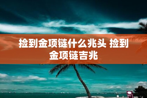 捡到金项链什么兆头 捡到金项链吉兆