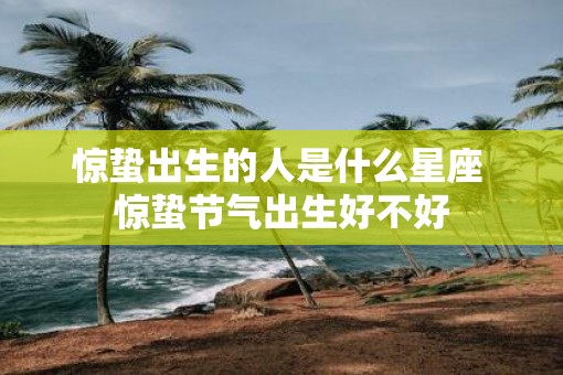 惊蛰出生的人是什么星座 惊蛰节气出生好不好