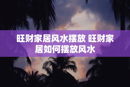 旺财家居风水摆放 旺财家居如何摆放风水