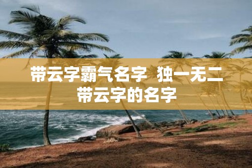 带云字霸气名字  独一无二带云字的名字