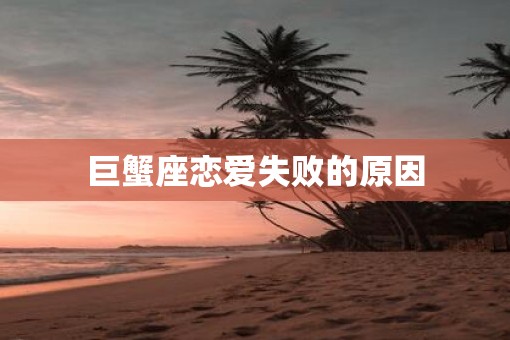 巨蟹座恋爱失败的原因