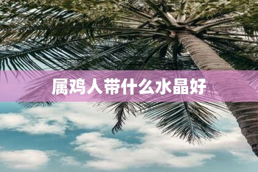 属鸡人带什么水晶好