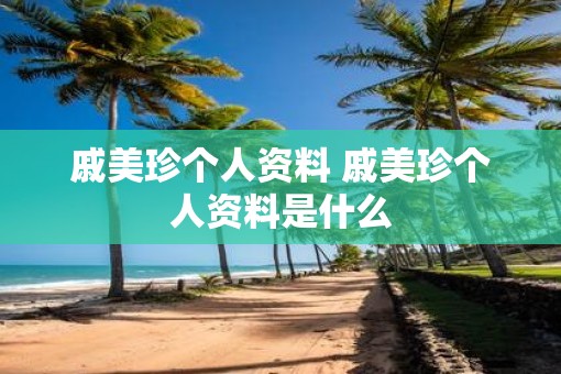 戚美珍个人资料 戚美珍个人资料是什么