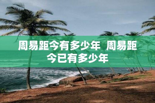 周易距今有多少年  周易距今已有多少年