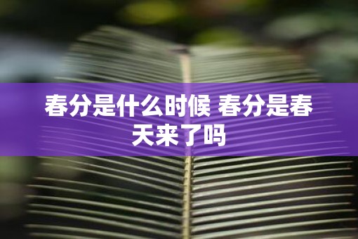 春分是什么时候 春分是春天来了吗