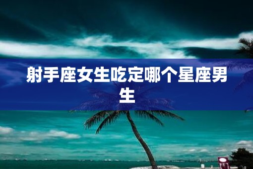 射手座女生吃定哪个星座男生