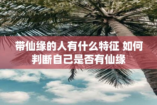 带仙缘的人有什么特征 如何判断自己是否有仙缘