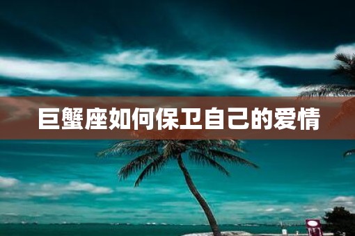 巨蟹座如何保卫自己的爱情