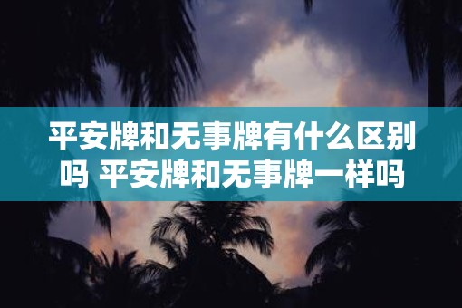 平安牌和无事牌有什么区别吗 平安牌和无事牌一样吗