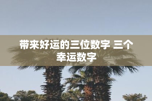 带来好运的三位数字 三个幸运数字
