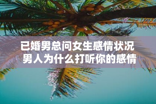 已婚男总问女生感情状况  男人为什么打听你的感情状况