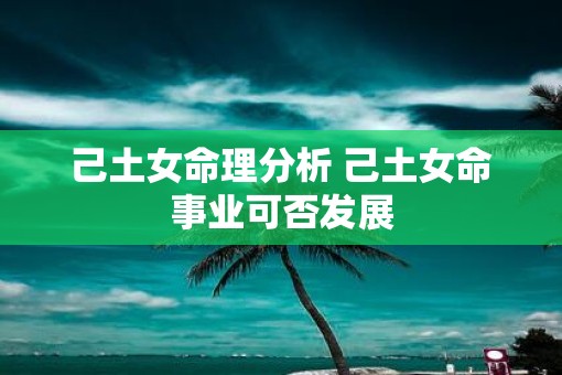 己土女命理分析 己土女命事业可否发展