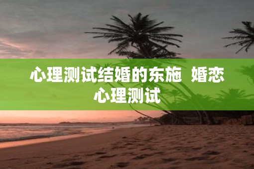 心理测试结婚的东施  婚恋心理测试