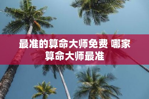 最准的算命大师免费 哪家算命大师最准