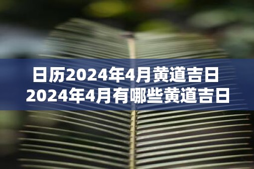 日历2025年4月黄道吉日 2025年4月有哪些黄道吉日