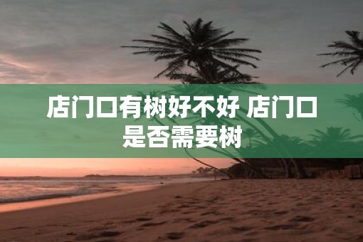 店门口有树好不好 店门口是否需要树