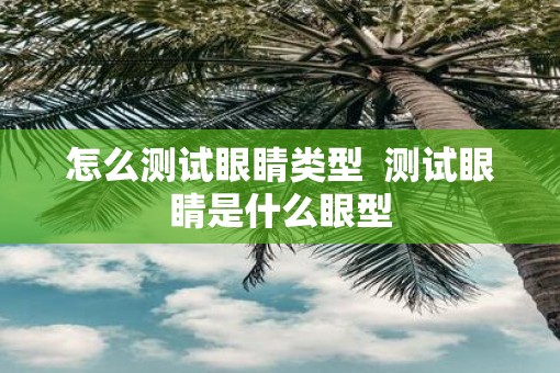 怎么测试眼睛类型  测试眼睛是什么眼型