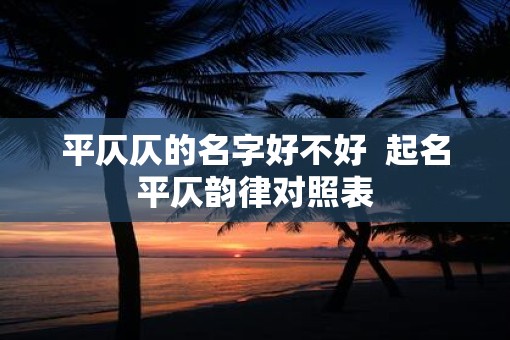 平仄仄的名字好不好  起名平仄韵律对照表