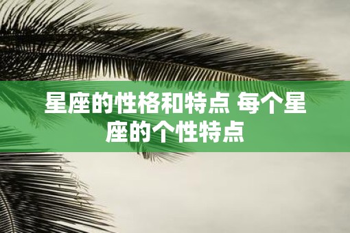 星座的性格和特点 每个星座的个性特点