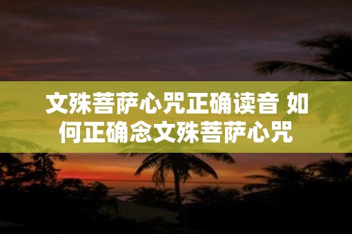 文殊菩萨心咒正确读音 如何正确念文殊菩萨心咒 文殊菩萨心咒正确读音 如何正确念文殊菩萨心咒