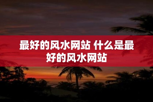 最好的风水网站 什么是最好的风水网站