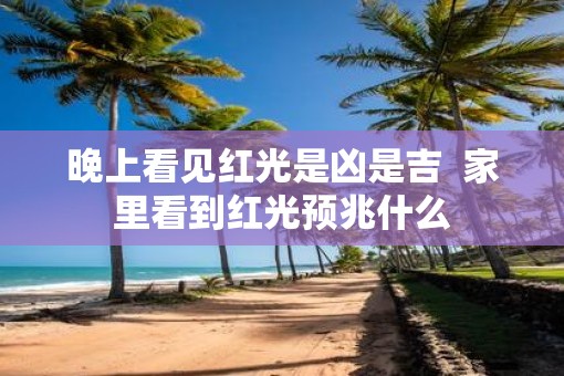 晚上看见红光是凶是吉  家里看到红光预兆什么