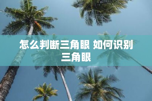 怎么判断三角眼 如何识别三角眼