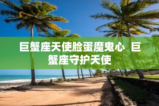 巨蟹座天使脸蛋魔鬼心  巨蟹座守护天使