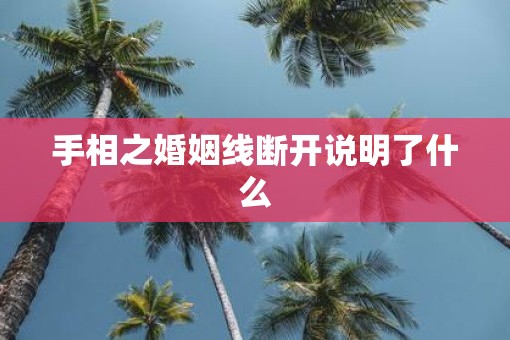 手相之婚姻线断开说明了什么
