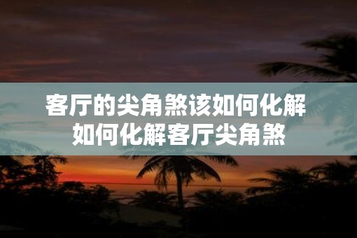 客厅的尖角煞该如何化解 如何化解客厅尖角煞