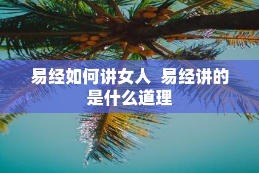 易经如何讲女人  易经讲的是什么道理