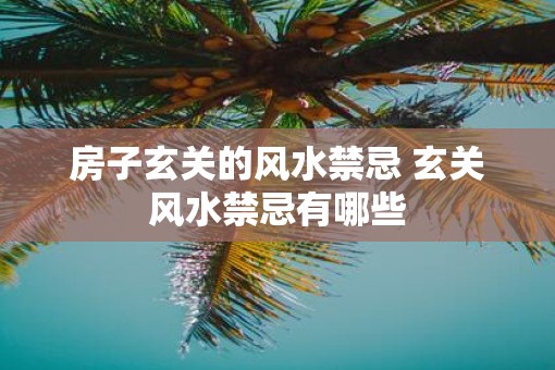 房子玄关的风水禁忌 玄关风水禁忌有哪些