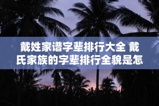 戴姓家谱字辈排行大全 戴氏家族的字辈排行全貌是怎样的
