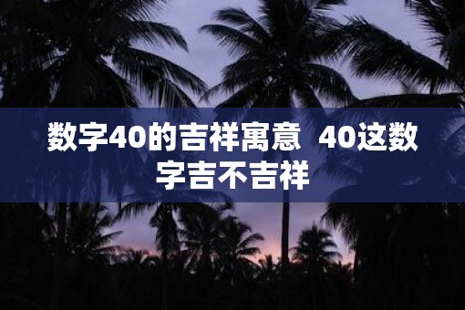 数字40的吉祥寓意  40这数字吉不吉祥