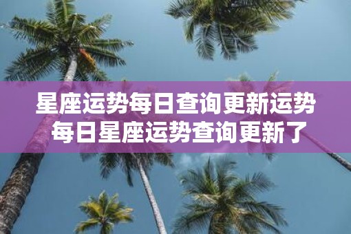 星座运势每日查询更新运势 每日星座运势查询更新了吗