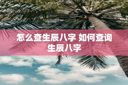 怎么查生辰八字 如何查询生辰八字