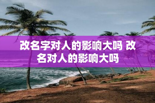 改名字对人的影响大吗 改名对人的影响大吗