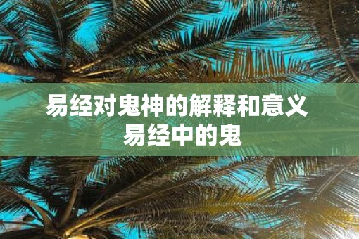 易经对鬼神的解释和意义  易经中的鬼