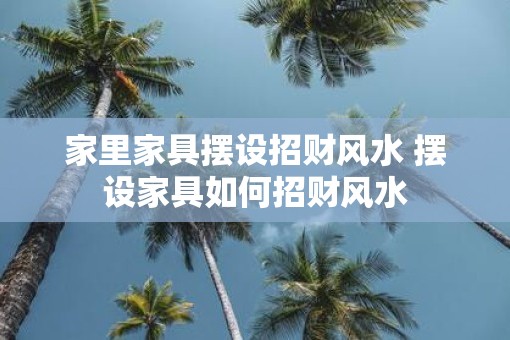 家里家具摆设招财风水 摆设家具如何招财风水