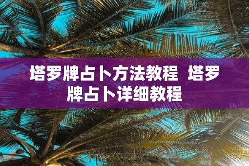 塔罗牌占卜方法教程  塔罗牌占卜详细教程