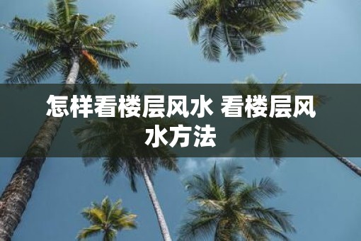 怎样看楼层风水 看楼层风水方法