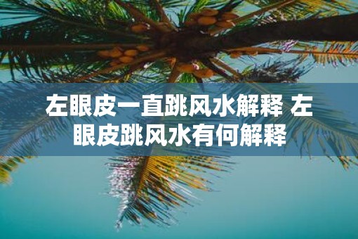 左眼皮一直跳风水解释 左眼皮跳风水有何解释