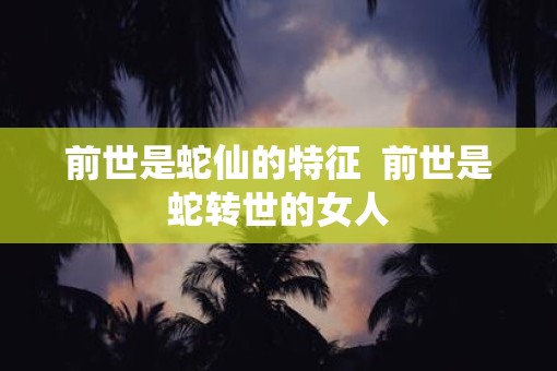 前世是蛇仙的特征  前世是蛇转世的女人