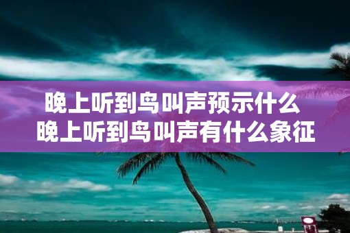 晚上听到鸟叫声预示什么 晚上听到鸟叫声有什么象征意义